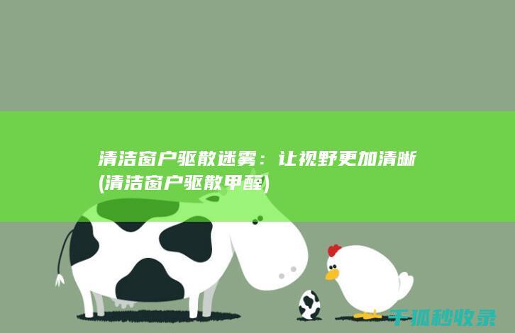 清洁窗户驱散迷雾：让视野更加清晰 (清洁窗户驱散甲醛)