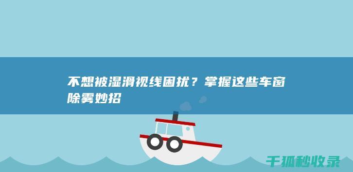 不想被湿滑视线困扰？掌握这些车窗除雾妙招
