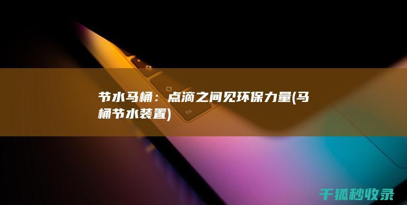 节水马桶：点滴之间见环保力量 (马桶节水装置)