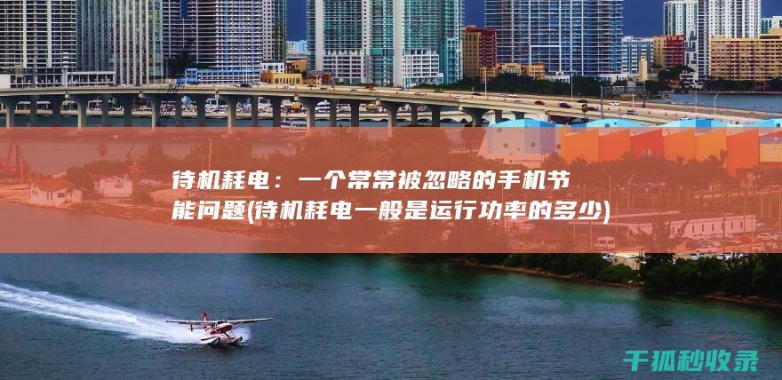 待机耗电：一个常常被忽略的手机节能问题 (待机耗电一般是运行功率的多少)