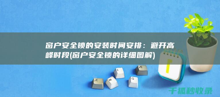 窗户安全锁的安装时间安排：避开高峰时段 (窗户安全锁的详细图解)
