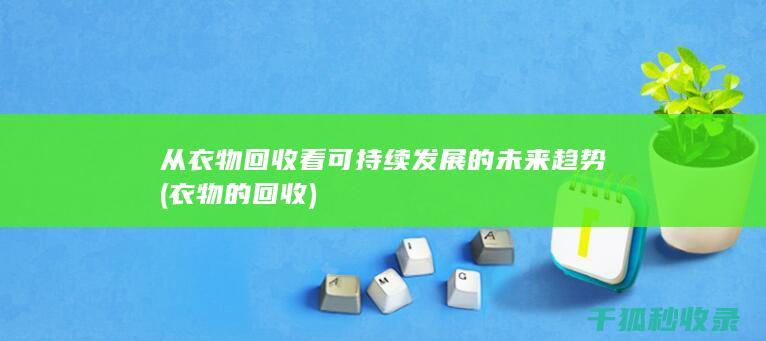 从衣物回收看可持续发展的未来趋势 (衣物的回收)
