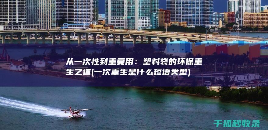 从一次性到重复用：塑料袋的环保重生之道 (一次重生是什么短语类型)
