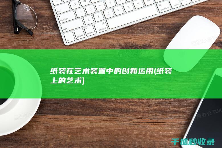 纸袋在艺术装置中的创新运用 (纸袋上的艺术)