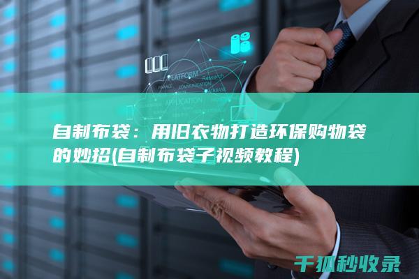 自制布袋：用旧衣物打造环保购物袋的妙招 (自制布袋子视频教程)