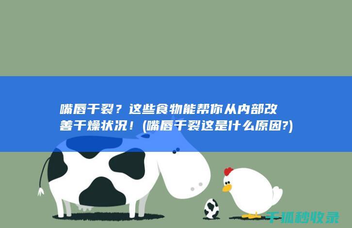 嘴唇干裂？这些食物能帮你从内部改善干燥状况！ (嘴唇干裂这是什么原因?)