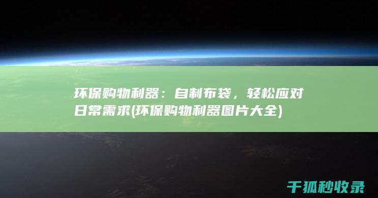 环保购物利器：自制布袋，轻松应对日常需求 (环保购物利器图片大全)