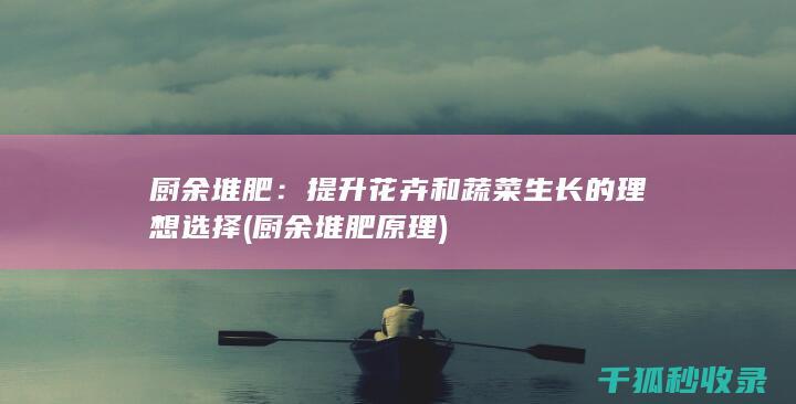 厨余堆肥：提升花卉和蔬菜生长的理想选择 (厨余堆肥原理)