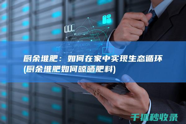 厨余堆肥：如何在家中实现生态循环 (厨余堆肥如何晾晒肥料)