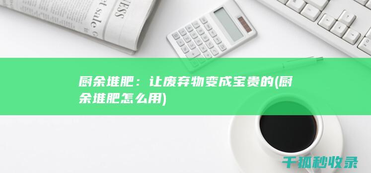 厨余堆肥：让废弃物变成宝贵的 (厨余堆肥怎么用)