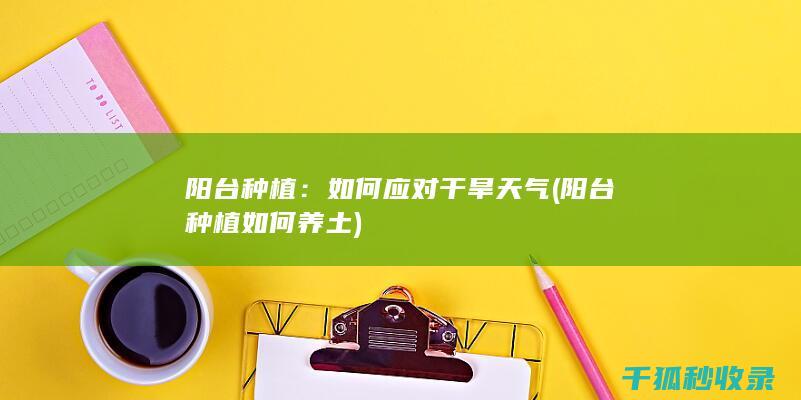 阳台种植：如何应对干旱天气 (阳台种植如何养土)