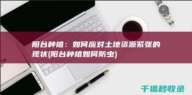 阳台种植：如何应对土地资源紧张的现状 (阳台种植如何防虫)