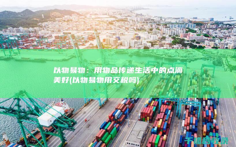 以物易物：用物品传递生活中的点滴美好 (以物易物用交税吗)