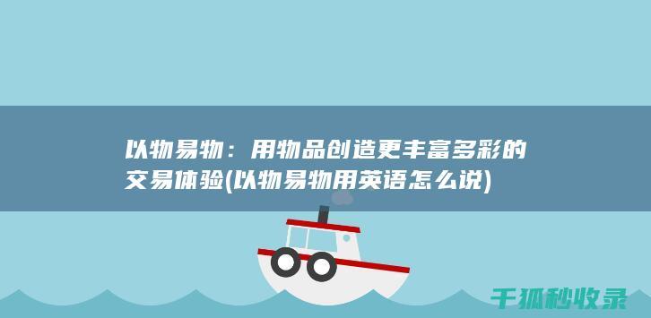 以物易物：用物品创造更丰富多彩的交易体验 (以物易物用英语怎么说)