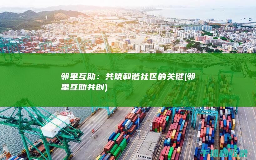 邻里互助：共筑和谐社区的关键 (邻里互助共创)