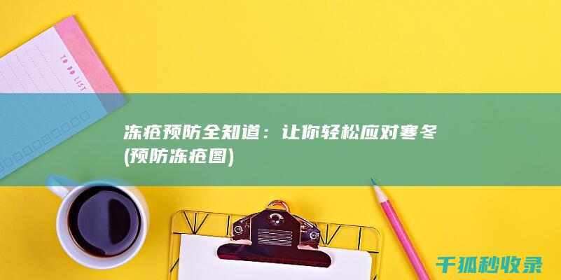 冻疮预防全知道：让你轻松应对寒冬 (预防冻疮图)