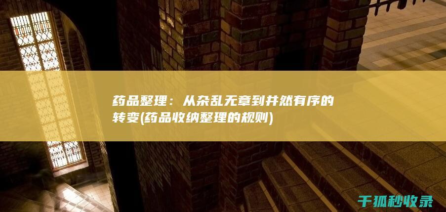 药品整理：从杂乱无章到井然有序的转变 (药品收纳整理的规则)