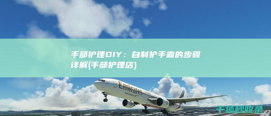 手部护理DIY：自制护手霜的步骤详解 (手部护理店)