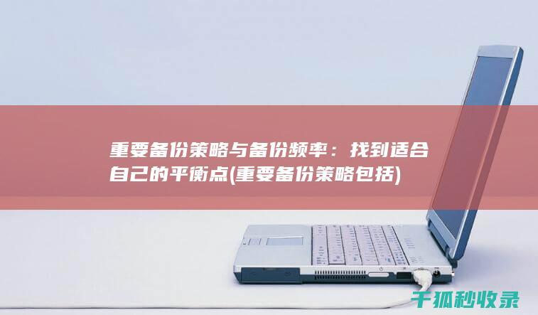 重要备份策略与备份频率：找到适合自己的平衡点 (重要备份策略包括)