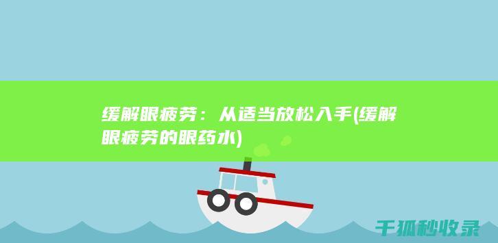 缓解眼疲劳：从适当放松入手 (缓解眼疲劳的眼药水)