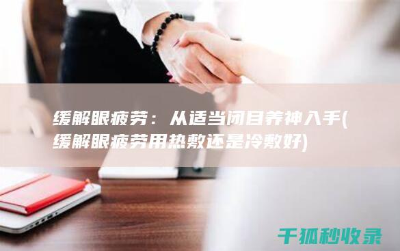 缓解眼疲劳：从适当闭目养神入手 (缓解眼疲劳用热敷还是冷敷好)