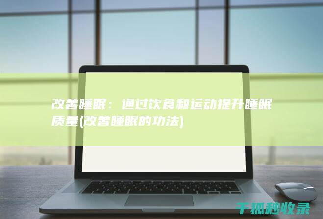 改善睡眠：通过饮食和运动提升睡眠质量 (改善睡眠的功法)