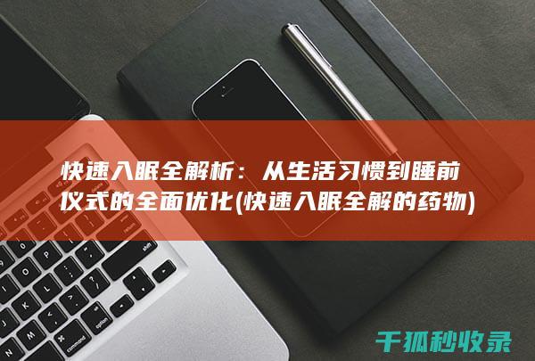 快速入眠全解析：从生活习惯到睡前仪式的全面优化 (快速入眠全解的药物)