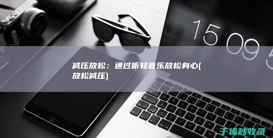 减压放松：通过听轻音乐放松身心 (放松 减压)