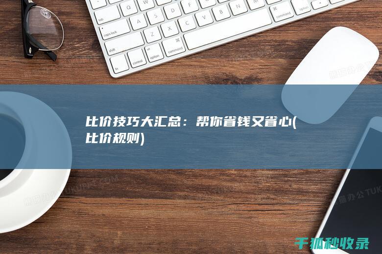 比价技巧大汇总：帮你省钱又省心 (比价规则)