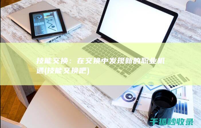 技能交换：在交换中发现新的职业机遇 (技能交换吧)