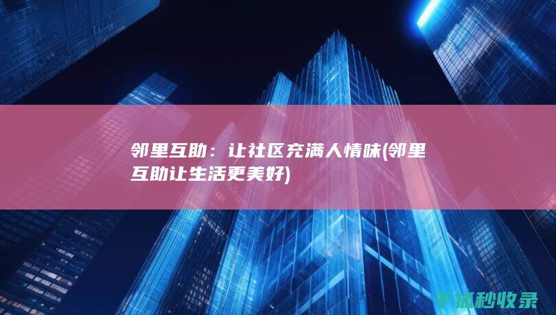 邻里互助：让社区充满人情味 (邻里互助让生活更美好)