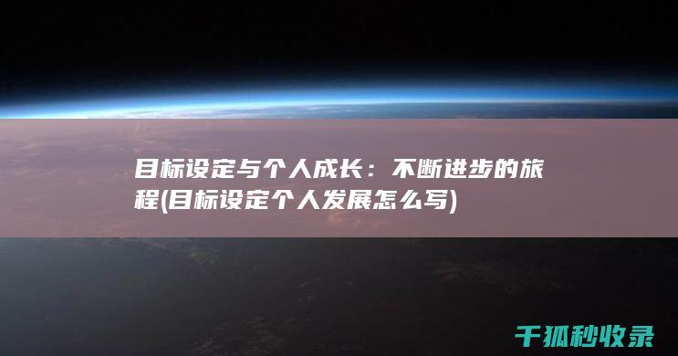 目标设定与个人成长：不断进步的旅程 (目标设定个人发展怎么写)