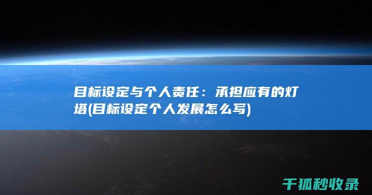 目标设定与个人责任：承担应有的灯塔 (目标设定个人发展怎么写)