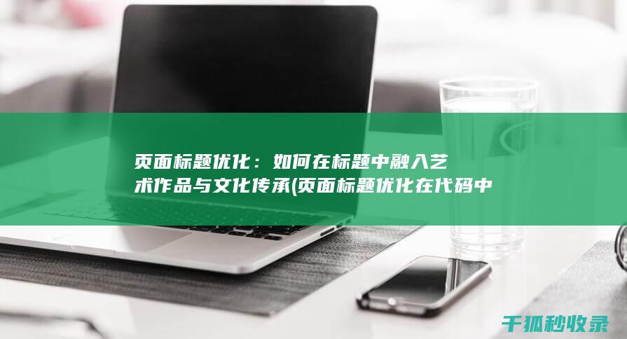 页面标题优化：如何在标题中融入艺术作品与文化传承 (页面标题优化在代码中的标记为)