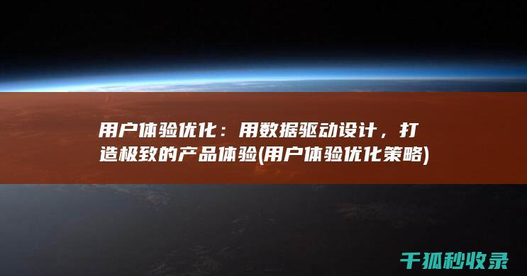 用户体验优化：用数据驱动设计，打造极致的产品体验 (用户体验优化策略)
