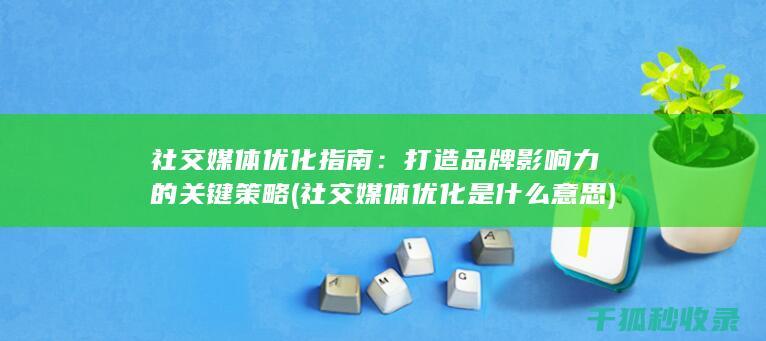 社交媒体优化指南：打造品牌影响力的关键策略 (社交媒体优化是什么意思)