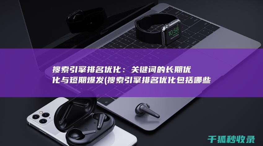 搜索引擎排名优化：关键词的长期优化与短期爆发 (搜索引擎排名优化包括哪些方面)