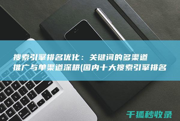 搜索引擎排名优化：关键词的多渠道推广与单渠道深耕 (国内十大搜索引擎排名)