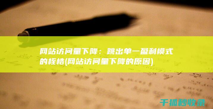 网站访问量下降：跳出单一盈利模式的桎梏 (网站访问量下降的原因)